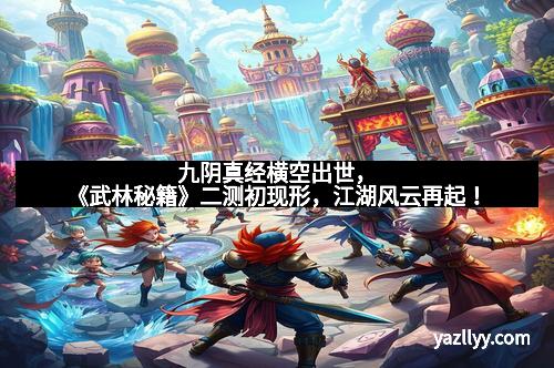 九阴真经横空出世，《武林秘籍》二测初现形，江湖风云再起！