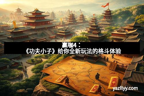 赢咖4：《功夫小子》给你全新玩法的格斗体验